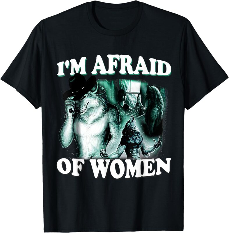 Funny I’m Afraid Of Women Funny Werewolf Wolf Meme Women Men T-Shirt