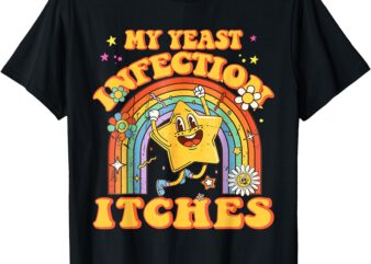 Funny Meme My Yeast Infection Itches Weird Humor Offensive T-Shirt