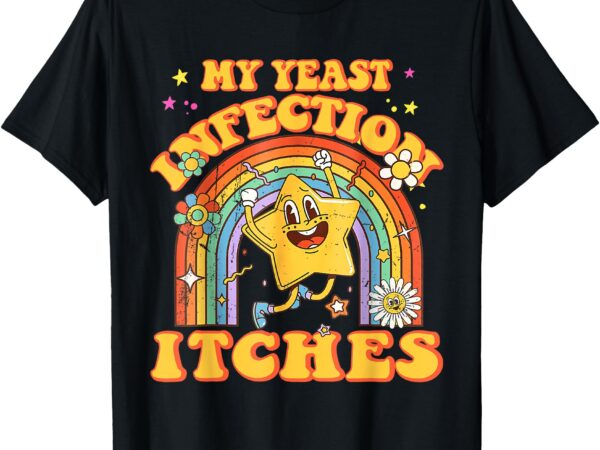 Funny meme my yeast infection itches weird humor offensive t-shirt