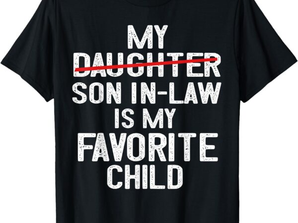 Funny my son in law is my favorite child men women t-shirt