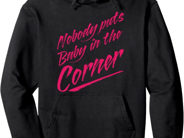 Funny nobody puts baby in the corner 80s dance womens pullover hoodie t shirt graphic design