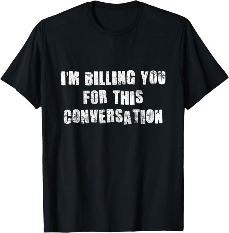 Funny Saying I’m Billing You for this conversation T-Shirt