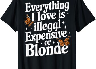 Everything I Love is inllegal Expensive or Blonde Funny T-Shirt