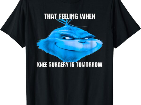 Funny that feeling when knee surgery is tomorrow meme t-shirt