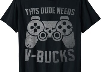 Funny This Dude Needs V Bucks Will Work For Bucks Boy Gamers T-Shirt