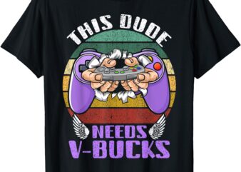 Funny This Dude Needs V-Bucks Will Work For Bucks Gamer 2025 T-Shirt