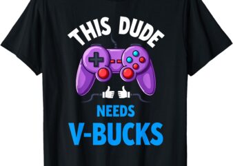 Funny This Dude Needs V-Bucks Will Work For Bucks Gamer T-Shirt