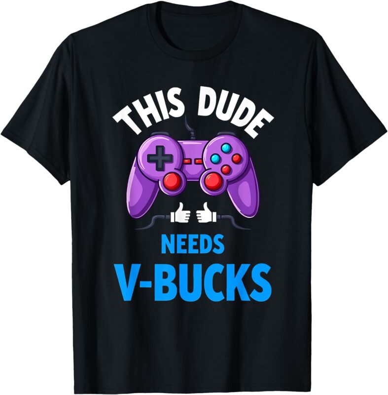 Funny This Dude Needs V-Bucks Will Work For Bucks Gamer T-Shirt