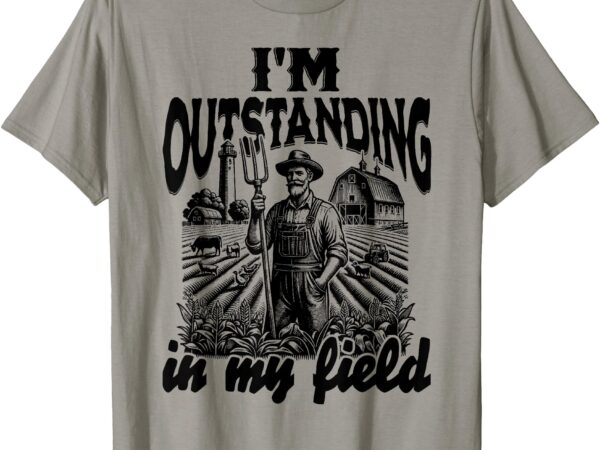 Funny work farmer rural life, i’m outstanding in my field t-shirt