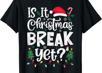 Funny Xmas Holiday Is It Christmas Break Yet T-Shirt