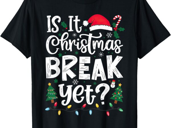 Funny xmas holiday is it christmas break yet t-shirt