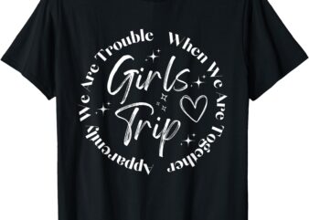 Girls Trip Apparently We Are Trouble When We Are Together T-Shirt