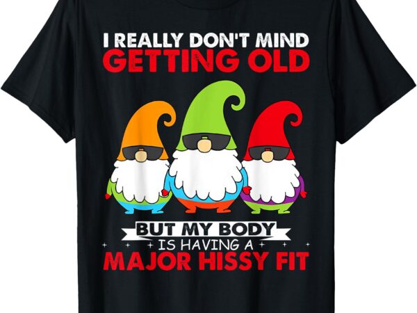 Gnome i really don’t mind getting old but my body is having t-shirt