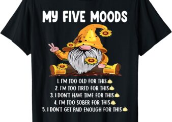 Gnome My Five Moods 1. I’m Too Old For This Shit T-Shirt