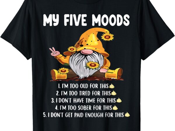 Gnome my five moods 1. i’m too old for this shit t-shirt