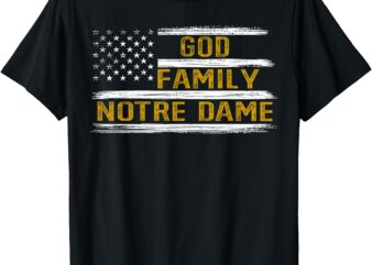 God First Family Second Then Notre Dame. USA Patriotic T-Shirt