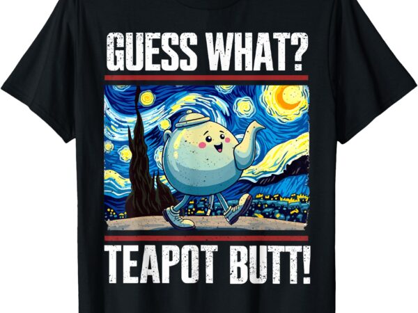 Guess what teapot butt funny starry night tea-pot tea party t-shirt