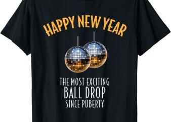 Happy New Year Most Exciting Ball Drop Since Puberty Funny T-Shirt