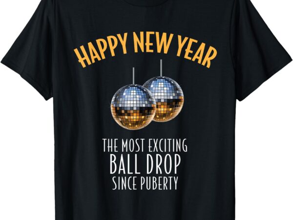 Happy new year most exciting ball drop since puberty funny t-shirt