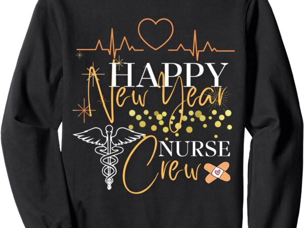 Happy new year nurse crew funny new year for nurse sweatshirt