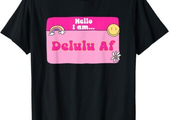 Hello I Am Delulu Af Funny Delusional Design T-Shirt