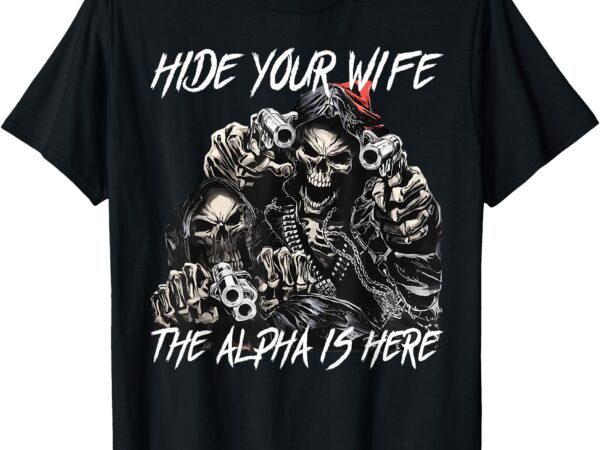 Hide your wife the alpha is here alpha meme t-shirt