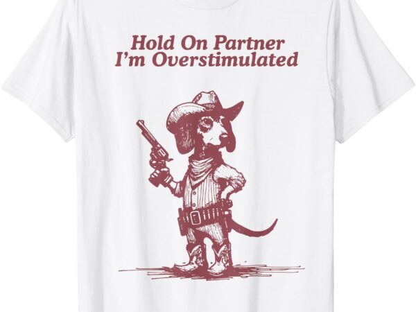 Hold on partner i’m overstimulated cowboy dachshund dogs t-shirt