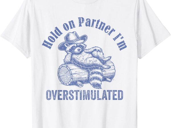 Hold on partner i’m overstimulated cowboy raccoon vintage t-shirt