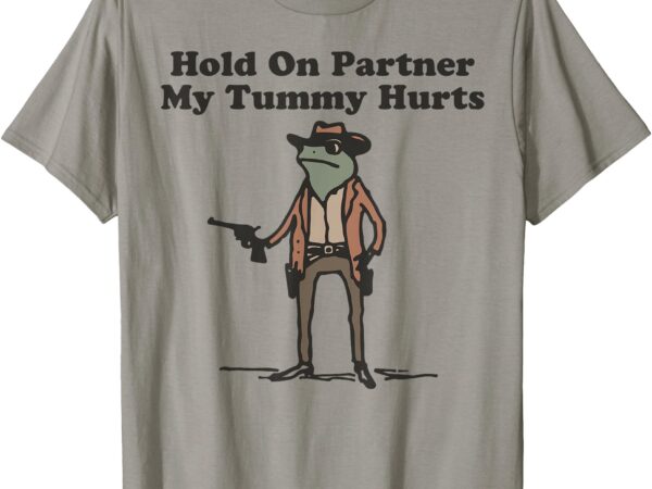 Hold on partner my tummy hurts cowboy frog funny meme t-shirt