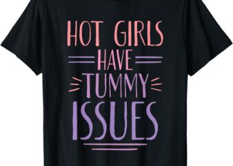 Hot Girls Have Tummy Issues Cute Woman T-Shirt