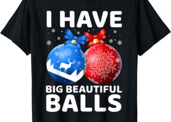 Humorous Christmas I Have Big Beautiful Balls Xmas For Men T-Shirt