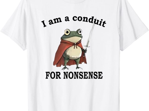 I am a conduit for nonsense funny frog with sword t-shirt