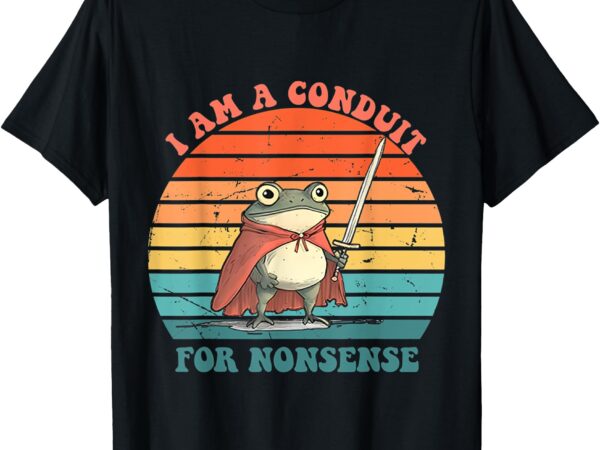 I am a conduit for nonsense t-shirt