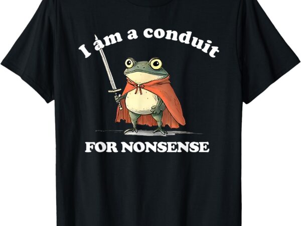 I am a conduit for nonsense, funny frog meme t-shirt