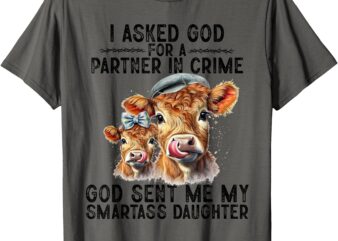 I Asked God Partner In Crime He Sent Me My Smartass Daughter T-Shirt