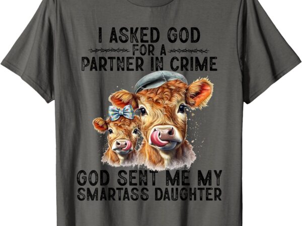 I asked god partner in crime he sent me my smartass daughter t-shirt