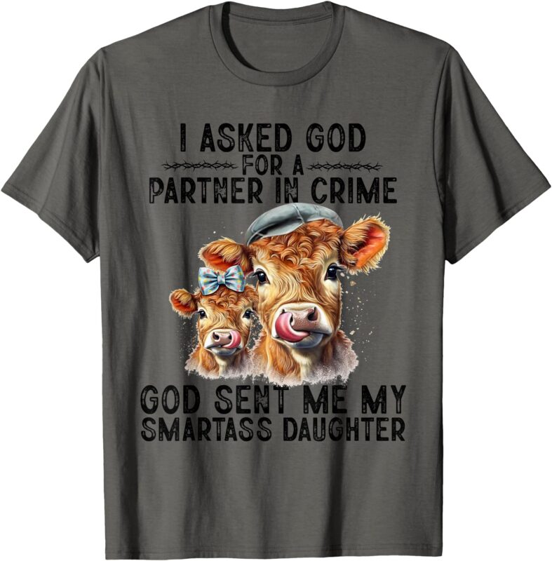 I Asked God Partner In Crime He Sent Me My Smartass Daughter T-Shirt