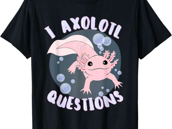 I axolotl questions cute axolotl men women boys girls t-shirt