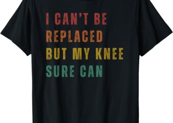 I Can’t Be Replaced But My Knee Sure Can T-Shirt