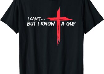 I Can’t But I Know A Guy Jesus Cross Funny Christian T-Shirt