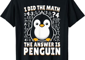 I Did the Math the Answer Is Penguin – Funny Penguin Lover T-Shirt