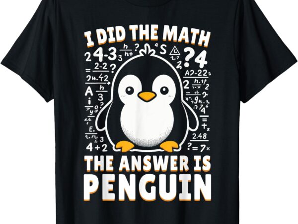 I did the math the answer is penguin – funny penguin lover t-shirt