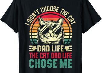 I Didn’t Choose The Cat Dad Life The Cat Dad Life Chose Me T-Shirt