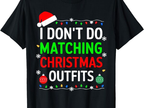 I don’t do matching christmas outfits shirt family xmas t-shirt