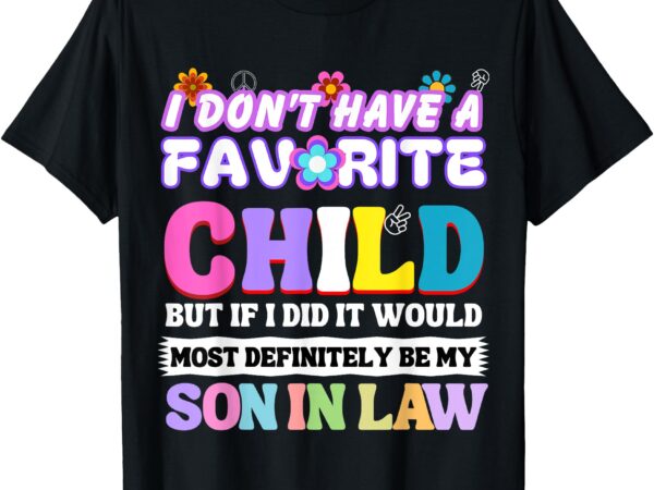 I don’t have a favorite child but if i did son in law t-shirt