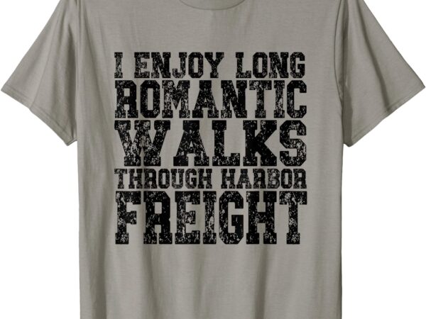 I enjoy long romantic walks through harbor freight t-shirt