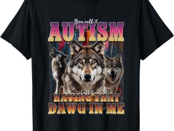 I got that dawg in me wolves 90s autism awareness alpha wolf t-shirt