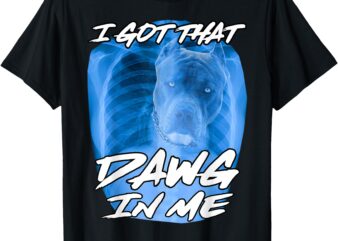 I Got That Dawg In Me Xray Pitbull Ironic Meme Viral Quote T-Shirt