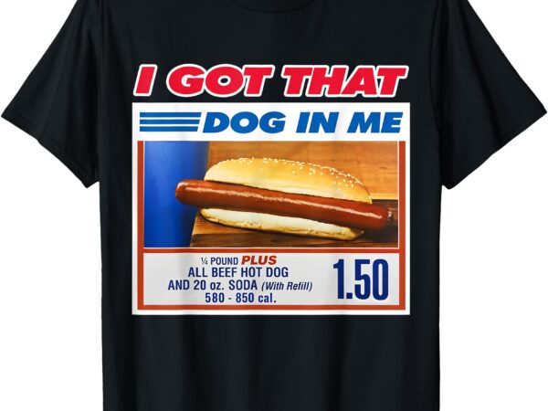 I got that dog in me funny hotdog meme viral quote t-shirt