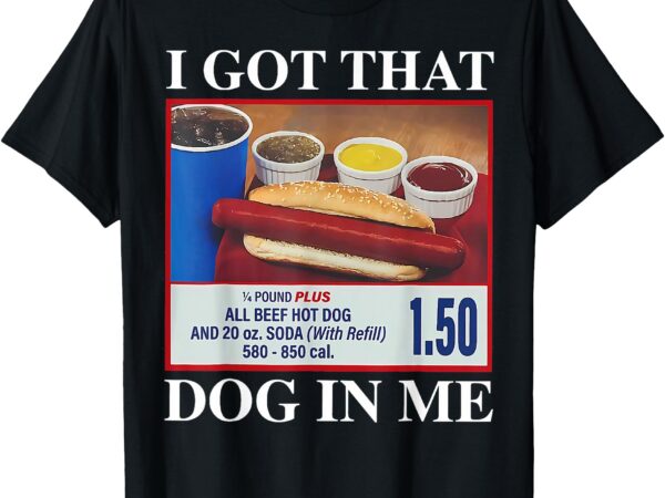 I got that dog in me funny hotdog meme viral quote t-shirt